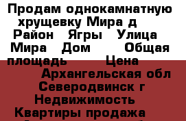 Продам однокамнатную хрущевку Мира д. 2 › Район ­ Ягры › Улица ­ Мира › Дом ­ 2 › Общая площадь ­ 31 › Цена ­ 1 400 000 - Архангельская обл., Северодвинск г. Недвижимость » Квартиры продажа   . Архангельская обл.,Северодвинск г.